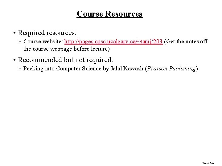 Course Resources • Required resources: - Course website: http: //pages. cpsc. ucalgary. ca/~tamj/203 (Get