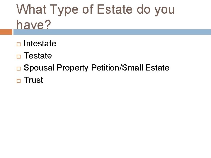 What Type of Estate do you have? Intestate Testate Spousal Property Petition/Small Estate Trust
