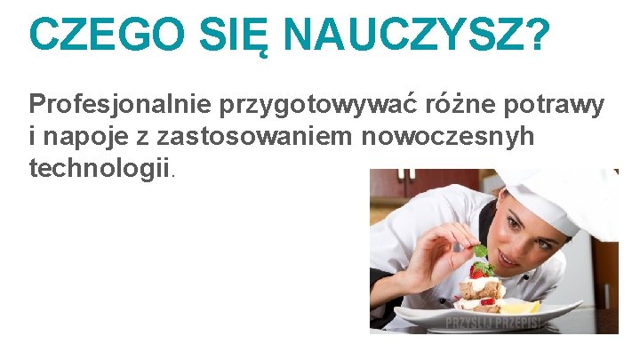 CZEGO SIĘ NAUCZYSZ? Profesjonalnie przygotowywać różne potrawy i napoje z zastosowaniem nowoczesnyh technologii. 