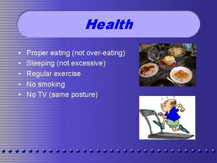 Health • • • Proper eating (not over-eating) Sleeping (not excessive) Regular exercise No