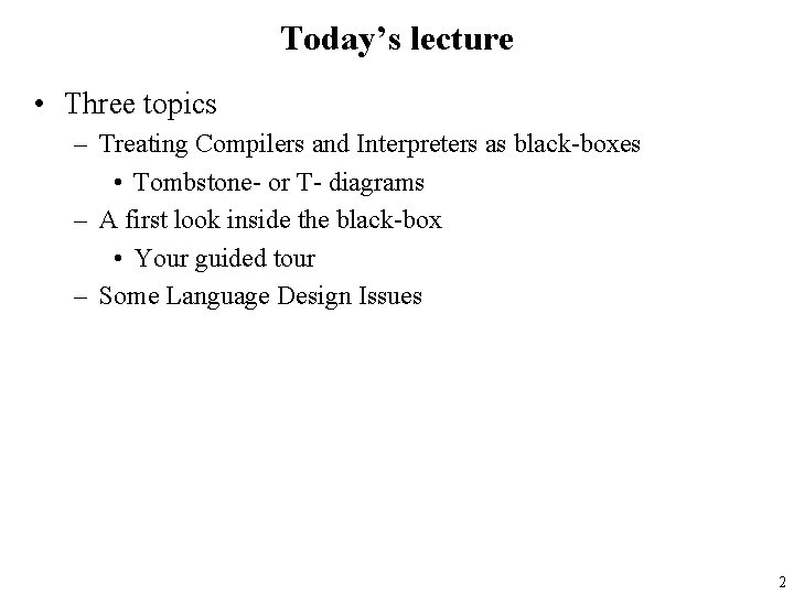 Today’s lecture • Three topics – Treating Compilers and Interpreters as black-boxes • Tombstone-