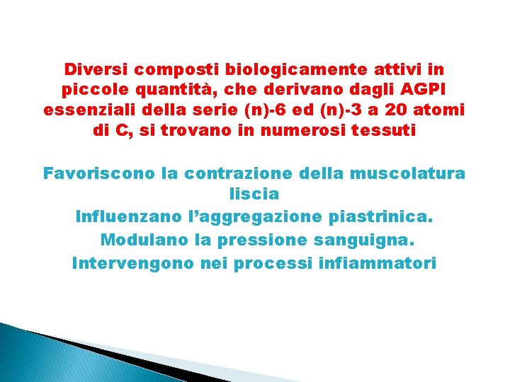Diversi composti biologicamente attivi in piccole quantità, che derivano dagli AGPI essenziali della serie