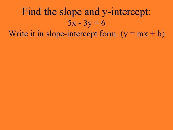 Find the slope and y-intercept: 5 x - 3 y = 6 Write it