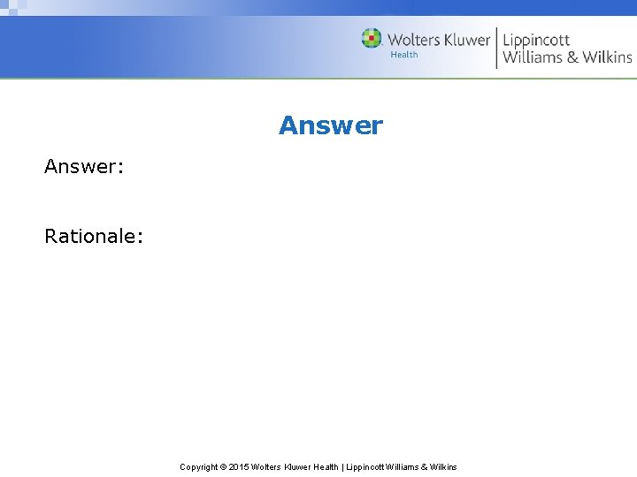 Answer: Rationale: Copyright © 2015 Wolters Kluwer Health | Lippincott Williams & Wilkins 