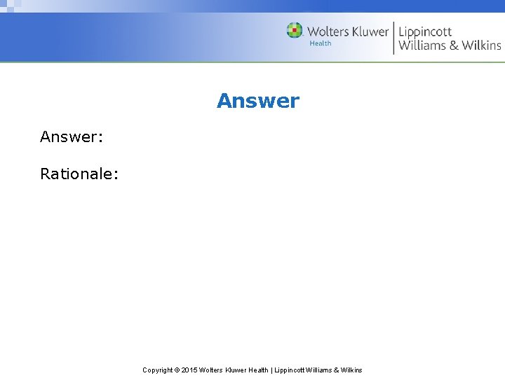 Answer: Rationale: Copyright © 2015 Wolters Kluwer Health | Lippincott Williams & Wilkins 