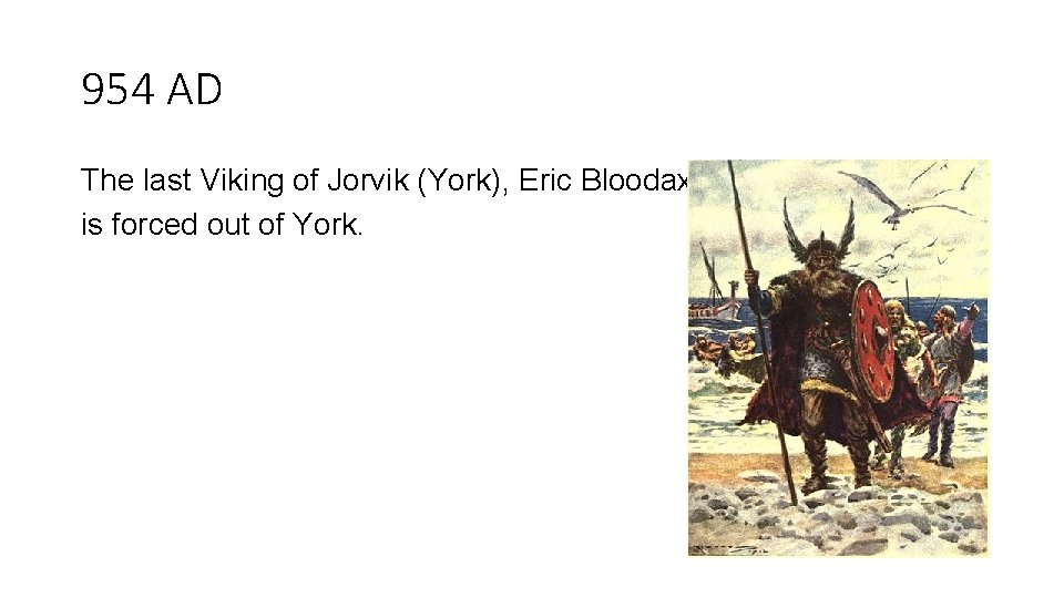 954 AD The last Viking of Jorvik (York), Eric Bloodaxe, is forced out of