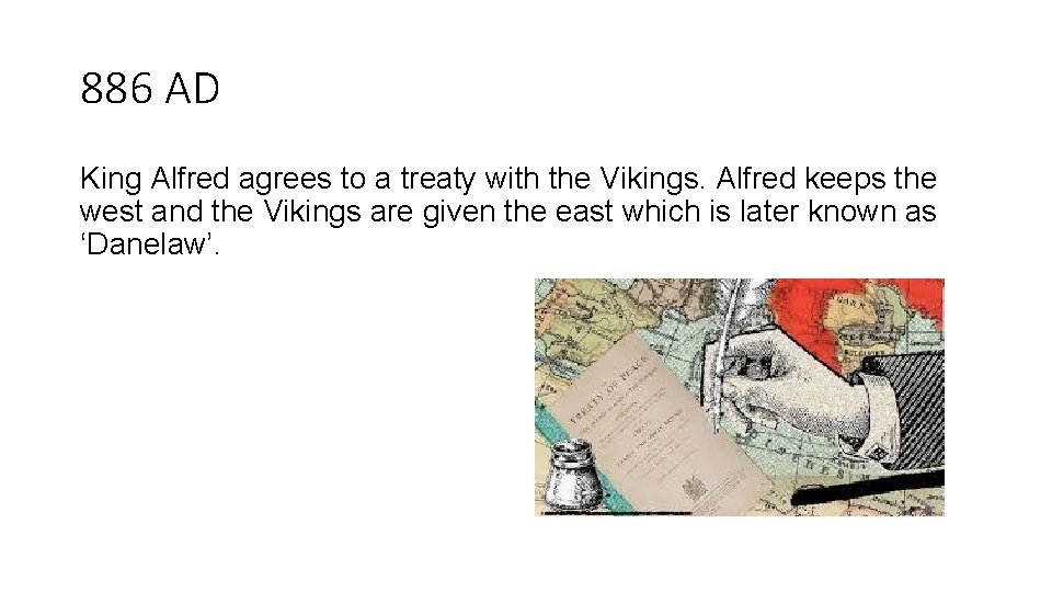 886 AD King Alfred agrees to a treaty with the Vikings. Alfred keeps the