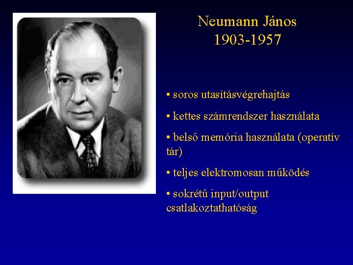 Neumann János 1903 -1957 • soros utasításvégrehajtás • kettes számrendszer használata • belső memória