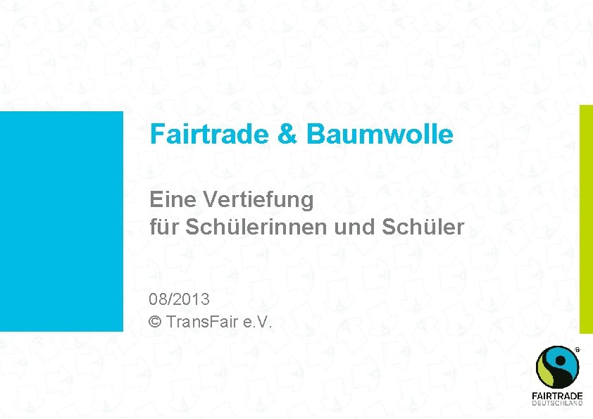 Fairtrade & Baumwolle Eine Vertiefung für Schülerinnen und Schüler 08/2013 © Trans. Fair e.