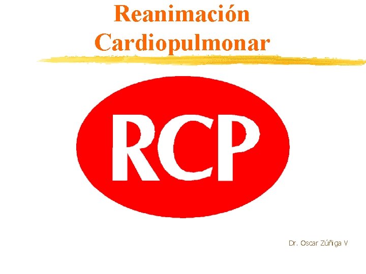 Reanimación Cardiopulmonar Dr. Oscar Zúñiga V 