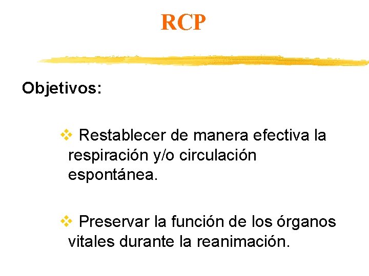 RCP Objetivos: v Restablecer de manera efectiva la respiración y/o circulación espontánea. v Preservar