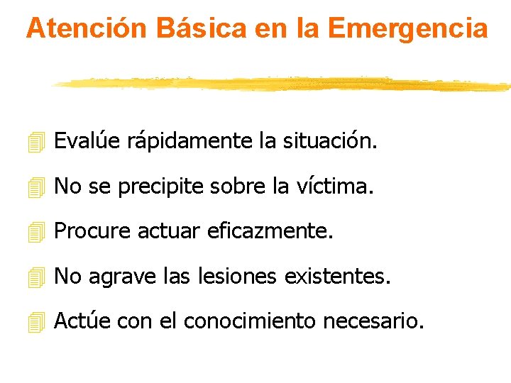 Atención Básica en la Emergencia 4 Evalúe rápidamente la situación. 4 No se precipite