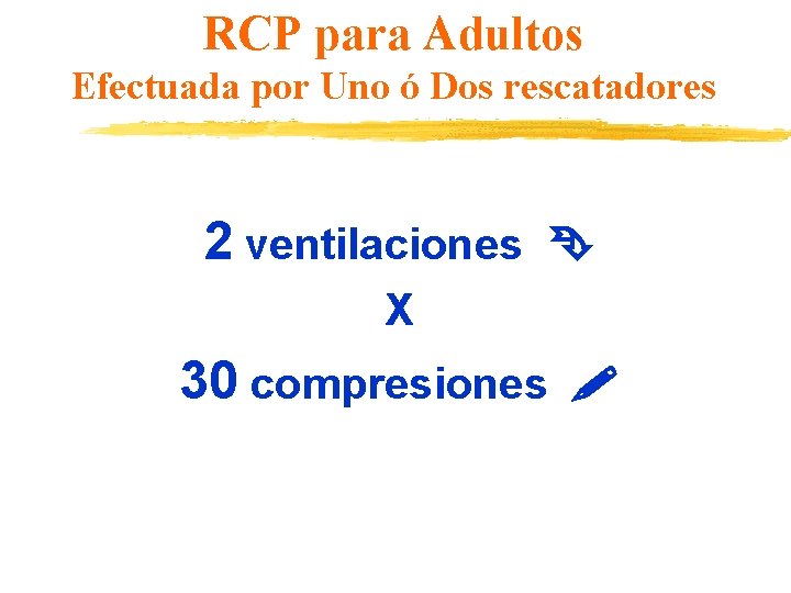 RCP para Adultos Efectuada por Uno ó Dos rescatadores 2 ventilaciones X 30 compresiones