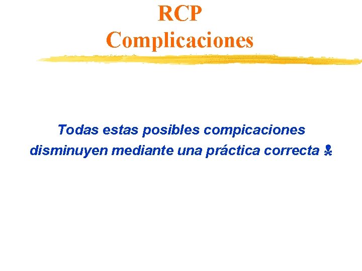 RCP Complicaciones Todas estas posibles compicaciones disminuyen mediante una práctica correcta 