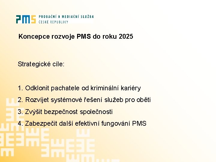 Koncepce rozvoje PMS do roku 2025 Strategické cíle: 1. Odklonit pachatele od kriminální kariéry