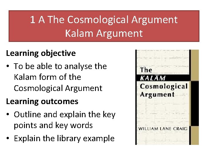 1 A The Cosmological Argument Kalam Argument Learning objective • To be able to