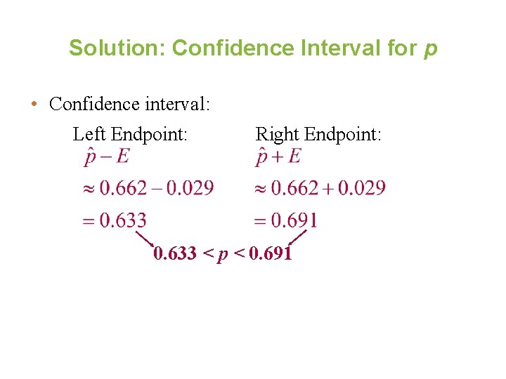 Solution: Confidence Interval for p • Confidence interval: Left Endpoint: Right Endpoint: 0. 633