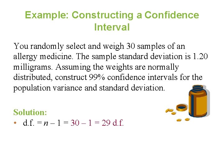 Example: Constructing a Confidence Interval You randomly select and weigh 30 samples of an