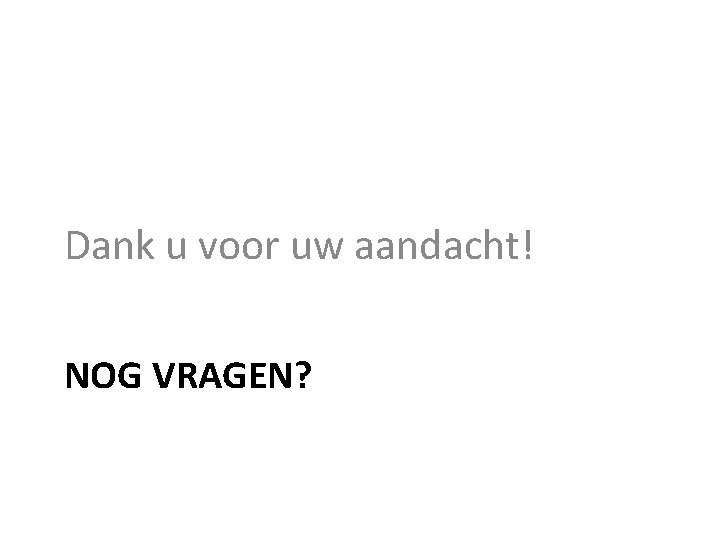 Dank u voor uw aandacht! NOG VRAGEN? 