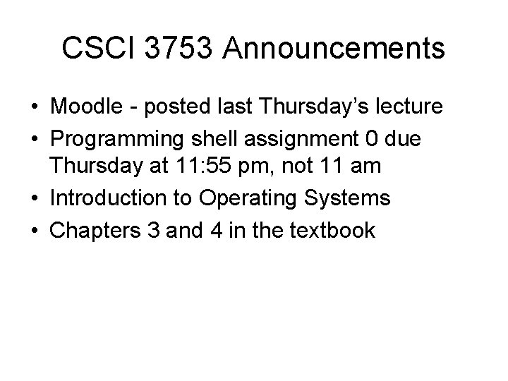 CSCI 3753 Announcements • Moodle - posted last Thursday’s lecture • Programming shell assignment CSCI 3753 Announcements • Moodle - posted last Thursday’s lecture • Programming shell assignment