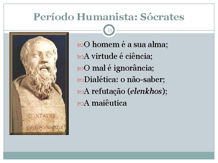 Período Humanista: Sócrates 13 O homem é a sua alma; A virtude é ciência;