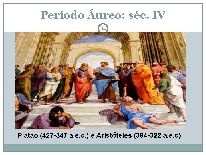Período Áureo: séc. IV 14 Platão (427 -347 a. e. c. ) e Aristóteles