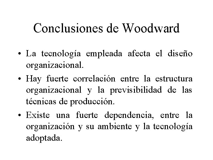 Conclusiones de Woodward • La tecnología empleada afecta el diseño organizacional. • Hay fuerte