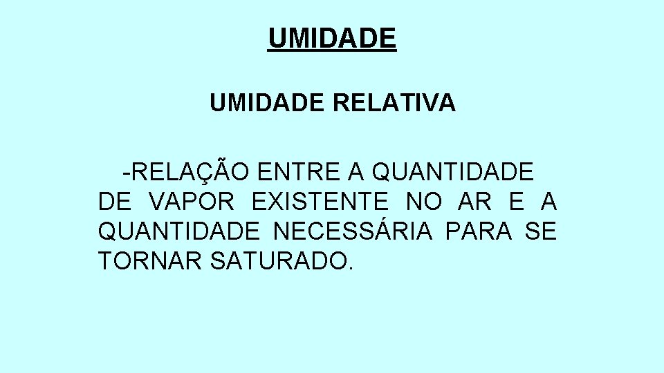 UMIDADE RELATIVA -RELAÇÃO ENTRE A QUANTIDADE DE VAPOR EXISTENTE NO AR E A QUANTIDADE