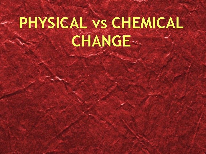 PHYSICAL vs CHEMICAL CHANGE 