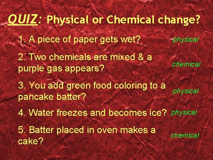 QUIZ: Physical or Chemical change? 1. A piece of paper gets wet? physical 2.