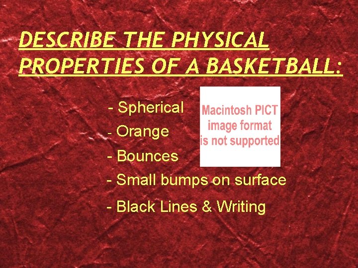 DESCRIBE THE PHYSICAL PROPERTIES OF A BASKETBALL: - Spherical - Orange - Bounces -