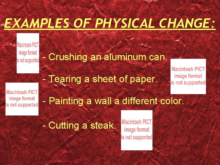 EXAMPLES OF PHYSICAL CHANGE: - Crushing an aluminum can. - Tearing a sheet of