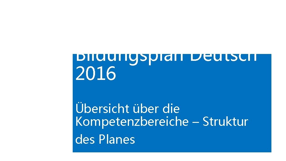 Bildungsplan Deutsch 2016 Übersicht über die Kompetenzbereiche – Struktur des Planes 