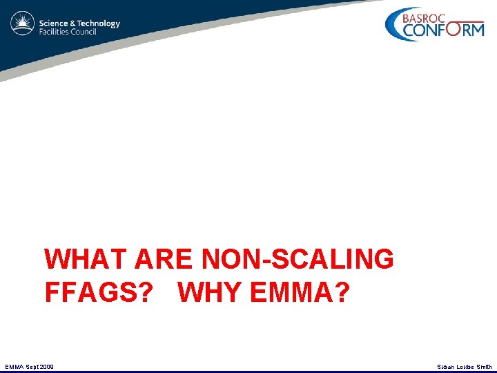 WHAT ARE NON-SCALING FFAGS? WHY EMMA? EMMA Sept 2009 Susan Louise Smith 