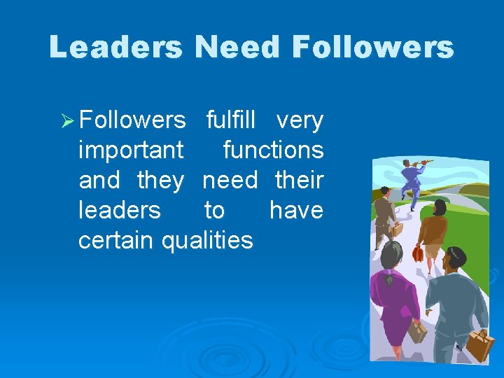 Leaders Need Followers Ø Followers fulfill very important functions and they need their leaders