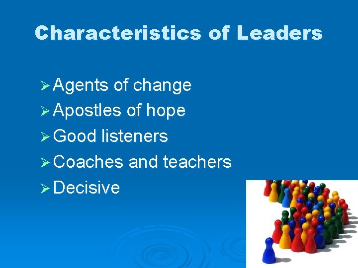 Characteristics of Leaders Ø Agents of change Ø Apostles of hope Ø Good listeners