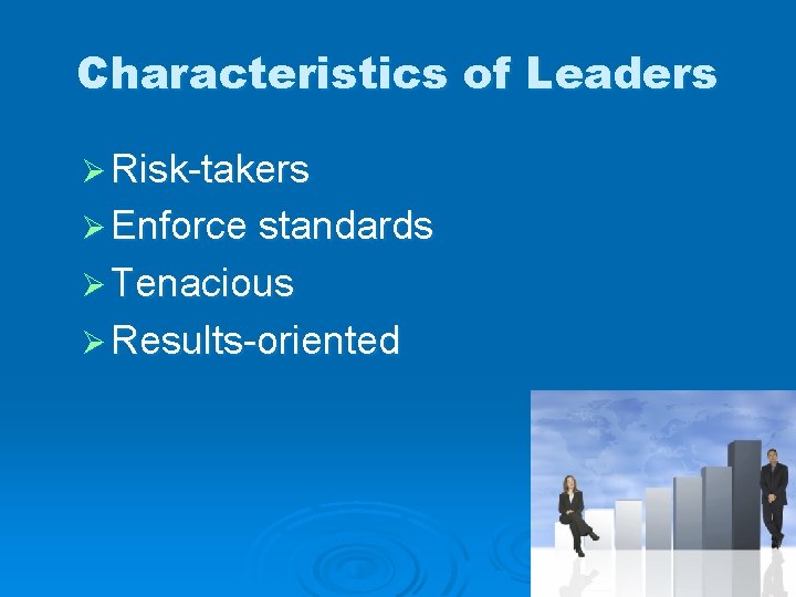 Characteristics of Leaders Ø Risk-takers Ø Enforce standards Ø Tenacious Ø Results-oriented 