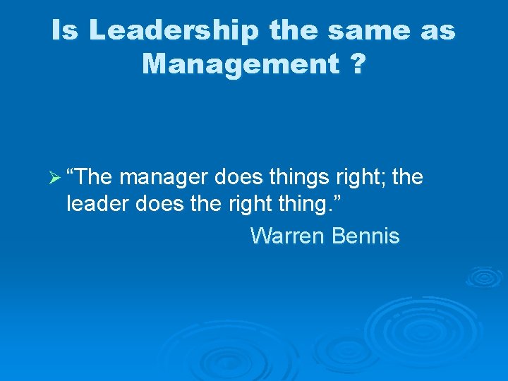 Is Leadership the same as Management ? Ø “The manager does things right; the