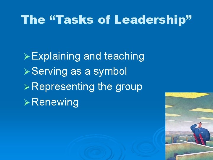The “Tasks of Leadership” Ø Explaining and teaching Ø Serving as a symbol Ø