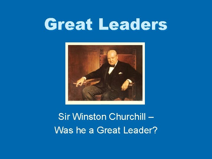 Great Leaders Sir Winston Churchill – Was he a Great Leader? 