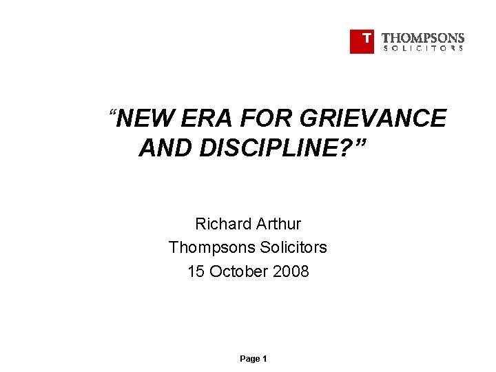 “NEW ERA FOR GRIEVANCE AND DISCIPLINE? ” Richard Arthur Thompsons Solicitors 15 October 2008