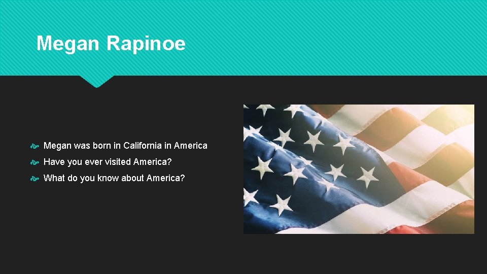 Megan Rapinoe Megan was born in California in America Have you ever visited America?