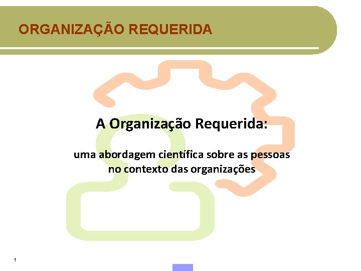 ORGANIZAÇÃO REQUERIDA A Organização Requerida: uma abordagem científica sobre as pessoas no contexto das