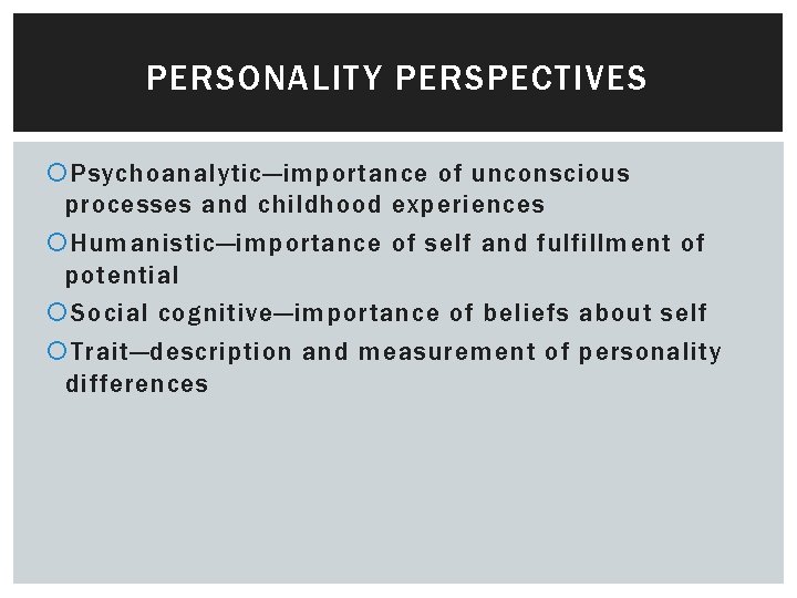 PERSONALITY PERSPECTIVES Psychoanalytic—importance of unconscious processes and childhood experiences Humanistic—importance of self and fulfillment