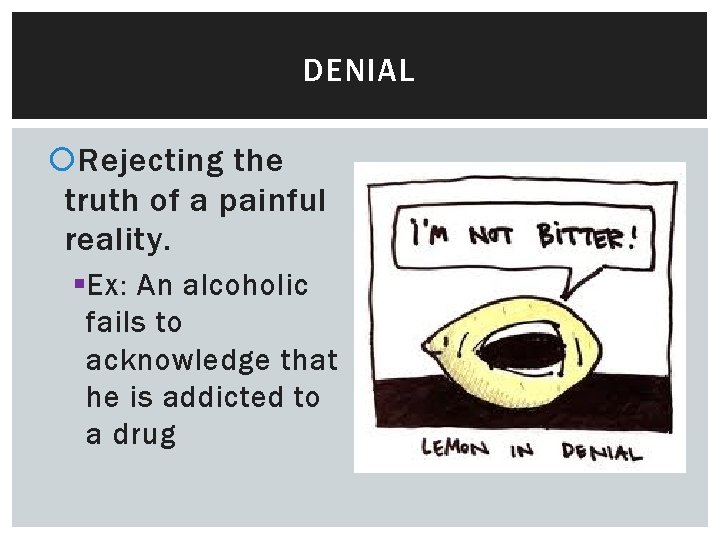 DENIAL Rejecting the truth of a painful reality. § Ex: An alcoholic fails to