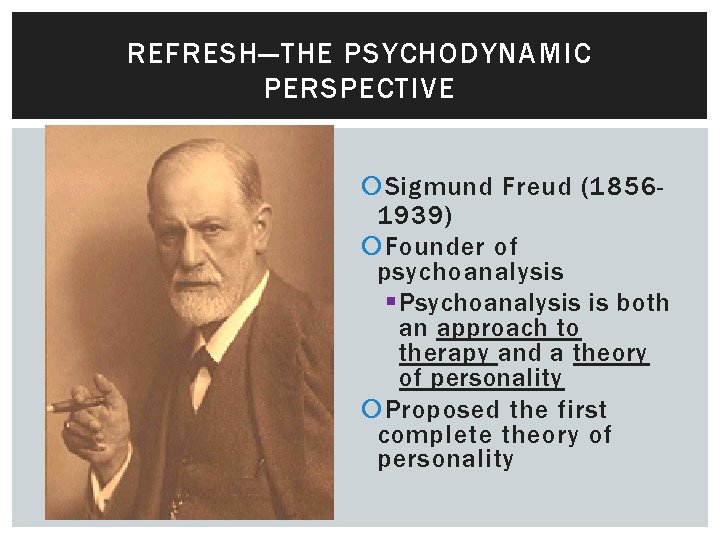 REFRESH—THE PSYCHODYNAMIC PERSPECTIVE Sigmund Freud (18561939) Founder of psychoanalysis § Psychoanalysis is both an