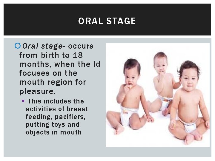 ORAL STAGE Oral stage- occurs from birth to 18 months, when the Id focuses