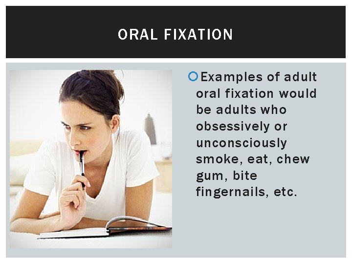 ORAL FIXATION Examples of adult oral fixation would be adults who obsessively or unconsciously
