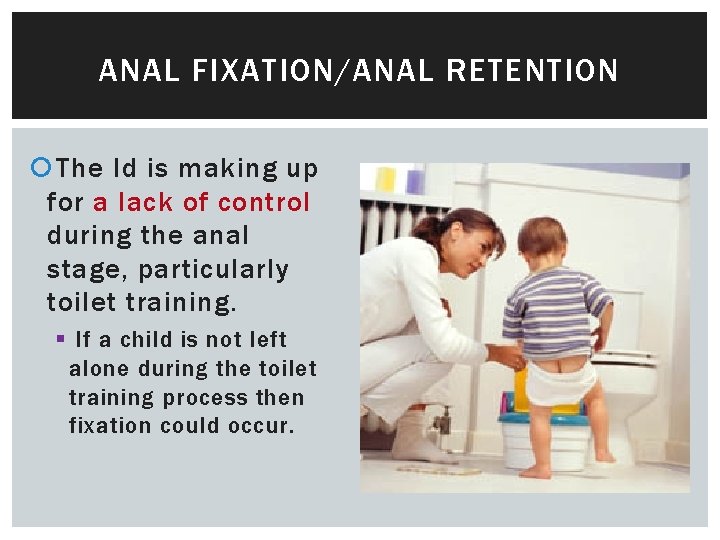 ANAL FIXATION/ANAL RETENTION The Id is making up for a lack of control during