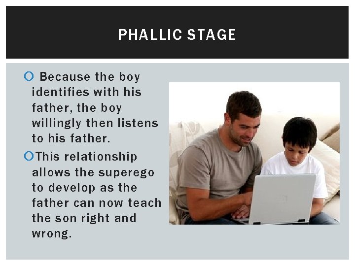PHALLIC STAGE Because the boy identifies with his father, the boy willingly then listens